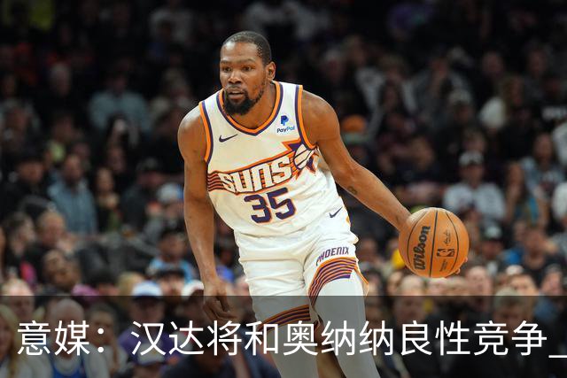 意媒：汉达将和奥纳纳良性竞争 下赛季仍可能主力
